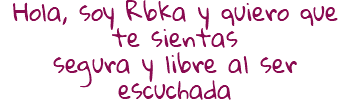 Hola, soy Rbka y quiero que te sientas segura y libre al ser escuchada